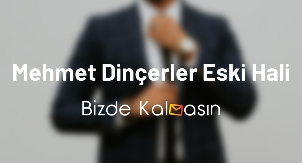 Mehmet Dinçerler Eski Hali