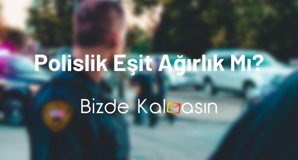 Polislik Eşit Ağırlık Mı?