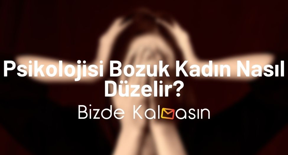 Psikolojisi Bozuk Kadın Nasıl Düzelir?