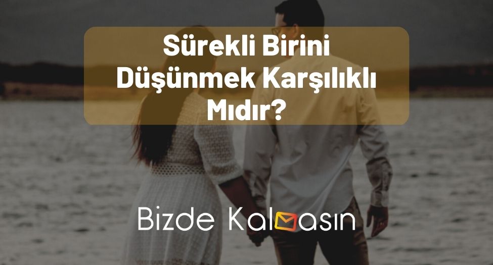 Sürekli Birini Düşünmek Karşılıklı Mıdır