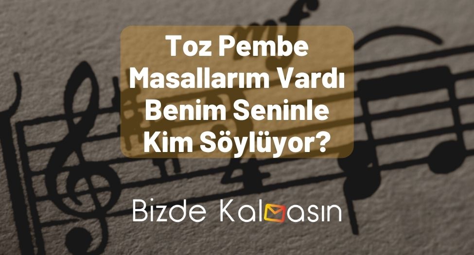 Toz Pembe Masallarım Vardı Benim Seninle Kim Söylüyor?