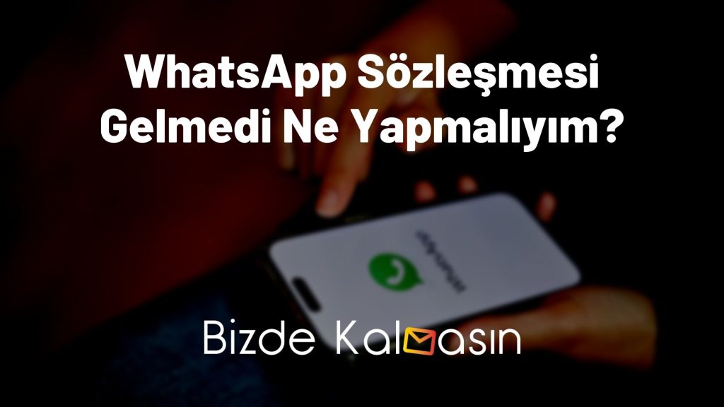 WhatsApp Sözleşmesi Gelmedi Ne Yapmalıyım