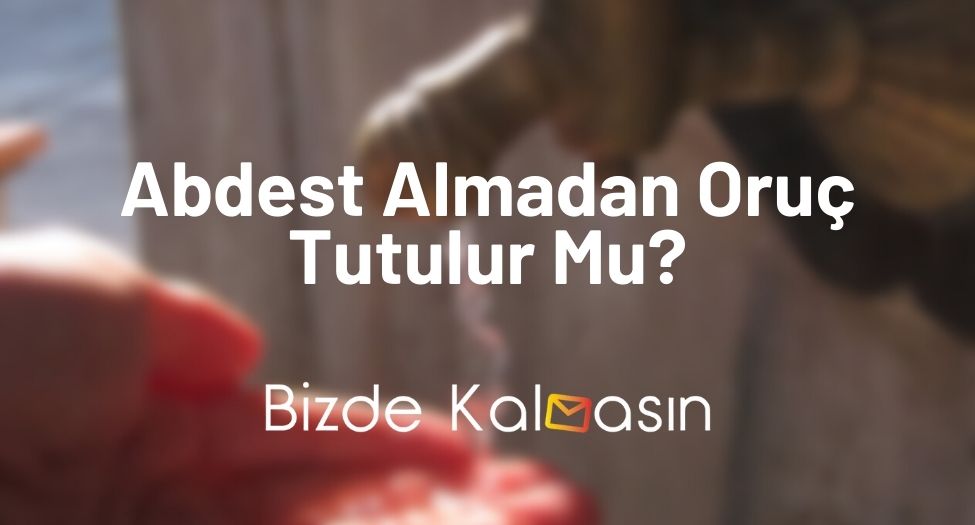 Abdest Almadan Oruç Tutulur Mu?