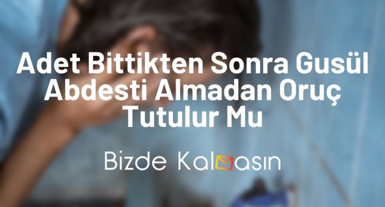 Adet Bittikten Sonra Gusül Abdesti Almadan Oruç Tutulur Mu