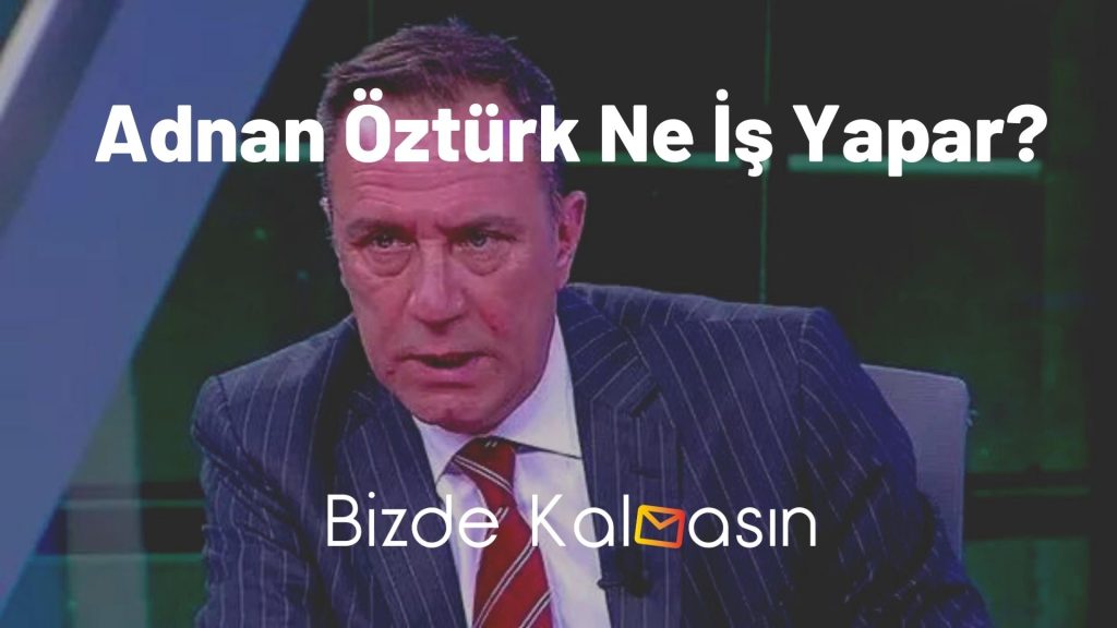 Adnan Öztürk Ne İş Yapar