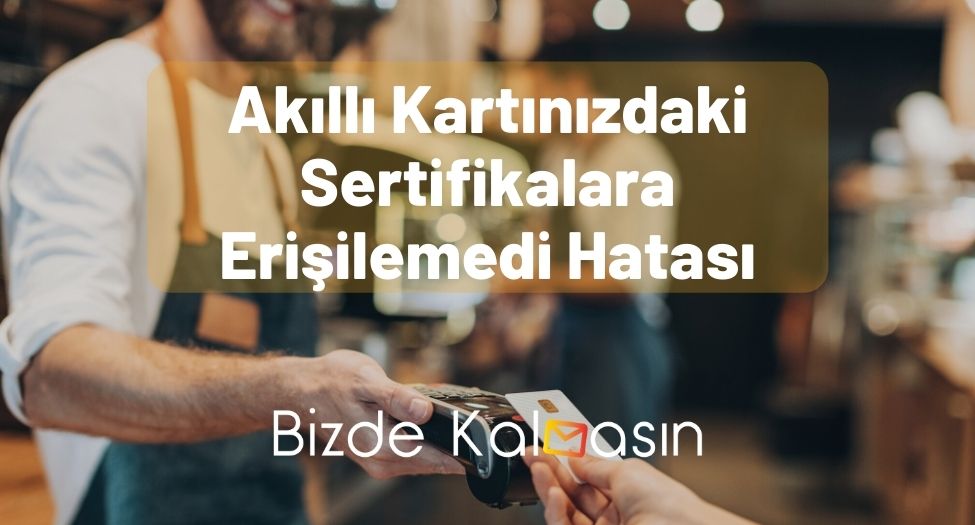 Akıllı Kartınızdaki Sertifikalara Erişilemedi Hatası