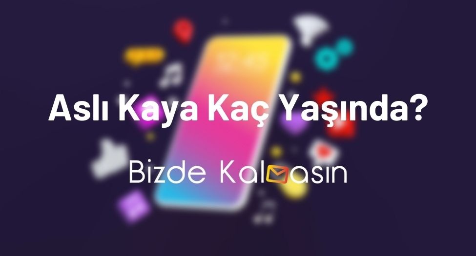 Aslı Kaya Kaç Yaşında?