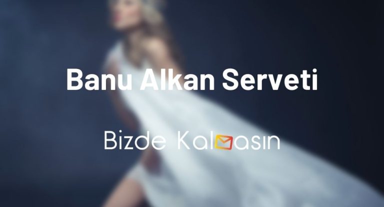 Banu Alkan Serveti – Banu Alkan Zengin Mi?