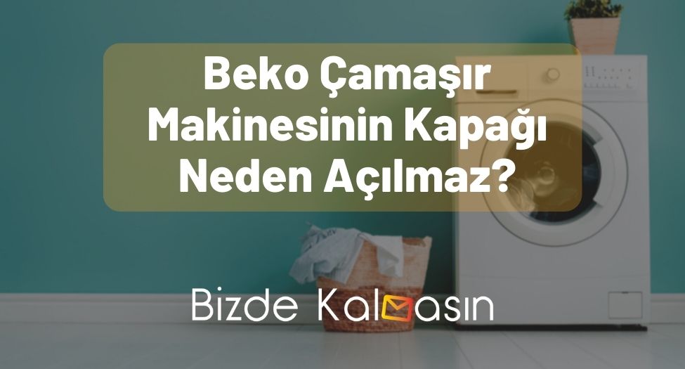 Beko Çamaşır Makinesinin Kapağı Neden Açılmaz?