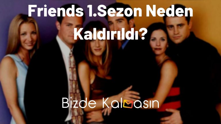 Friends 1.Sezon Neden Kaldırıldı? – Nereden İzleyebilirim?