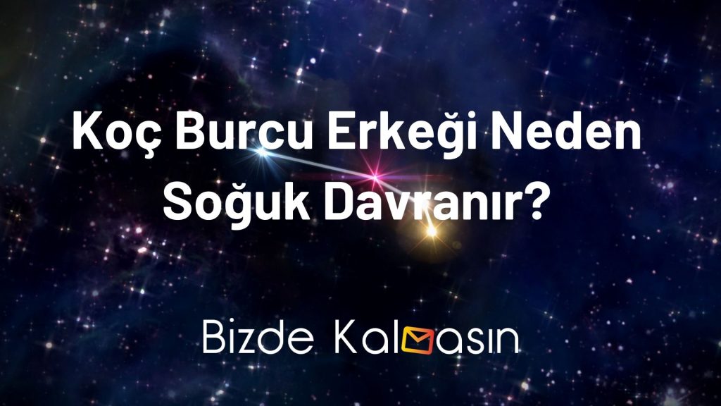 Koç Burcu Erkeği Neden Soğuk Davranır