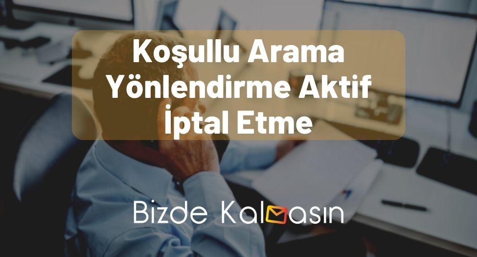 Koşullu Arama Yönlendirme Aktif İptal Etme