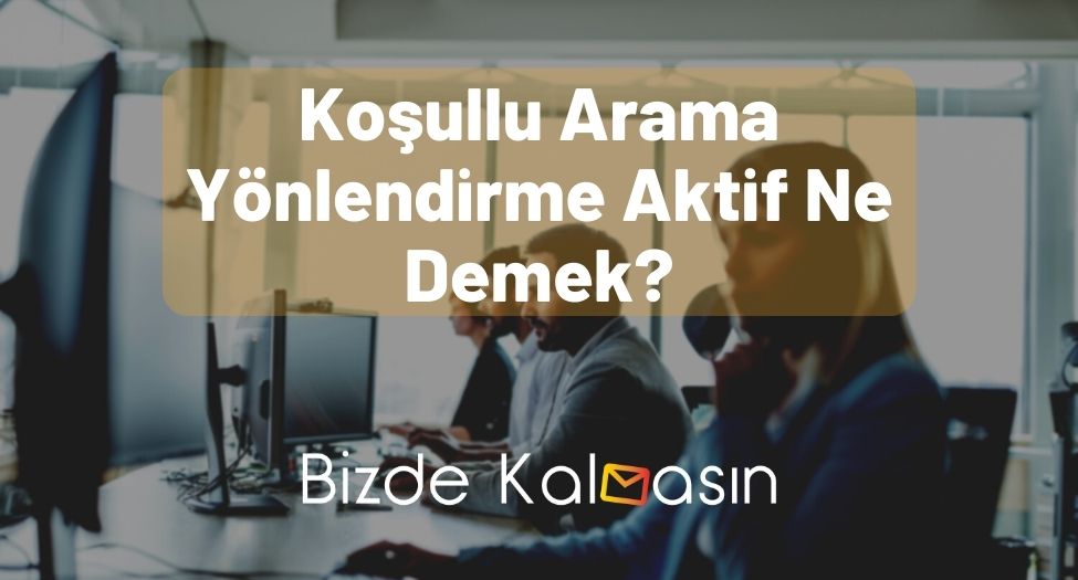 Koşullu Arama Yönlendirme Aktif Ne Demek? - Detaylı Bilgiler! Koşullu Arama Yönlendirme Aktif Ne Demek?
