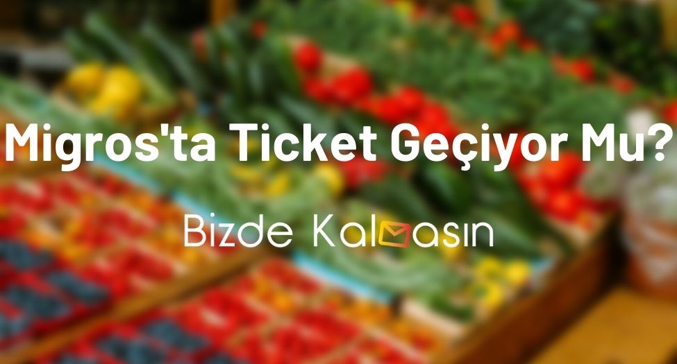 Migros'ta Ticket Geçiyor Mu? Ticket Geçen Marketler Migros'ta Ticket Geçiyor Mu?