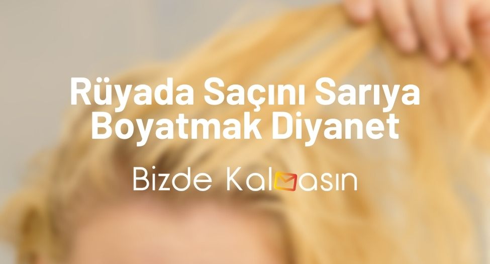 Rüyada Saçını Sarıya Boyatmak Diyanet - Rüyada Saç Boyamak! Rüyada Saçını Sarıya Boyatmak Diyanet