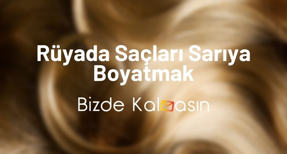 Rüyada Saçları Sarıya Boyatmak