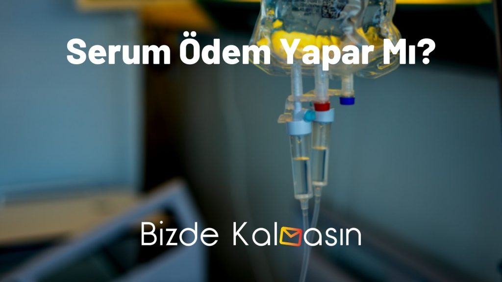 Serum Ödem Yapar Mı?