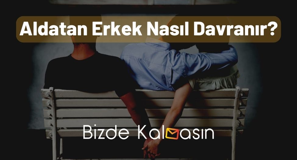 Aldatan Erkek Nasıl Davranır