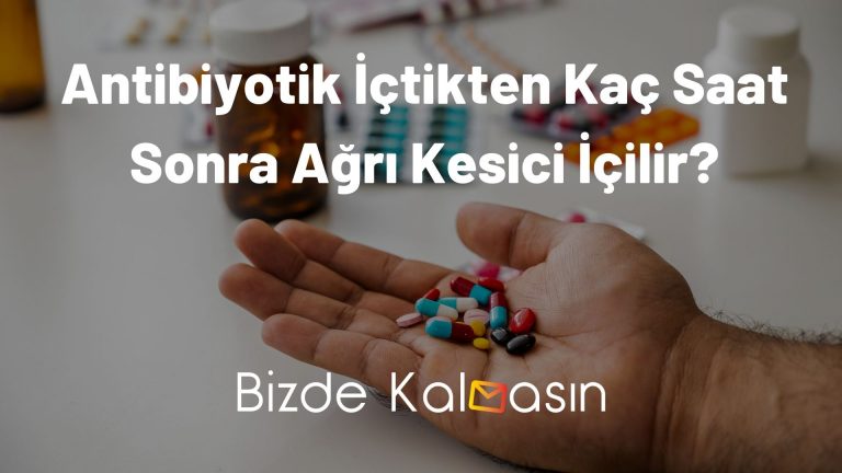 Antibiyotik İçtikten Kaç Saat Sonra Ağrı Kesici İçilir? – Çok Tehlikeli!