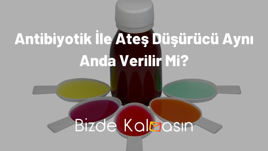 Antibiyotik İle Ateş Düşürücü Aynı Anda Verilir Mi