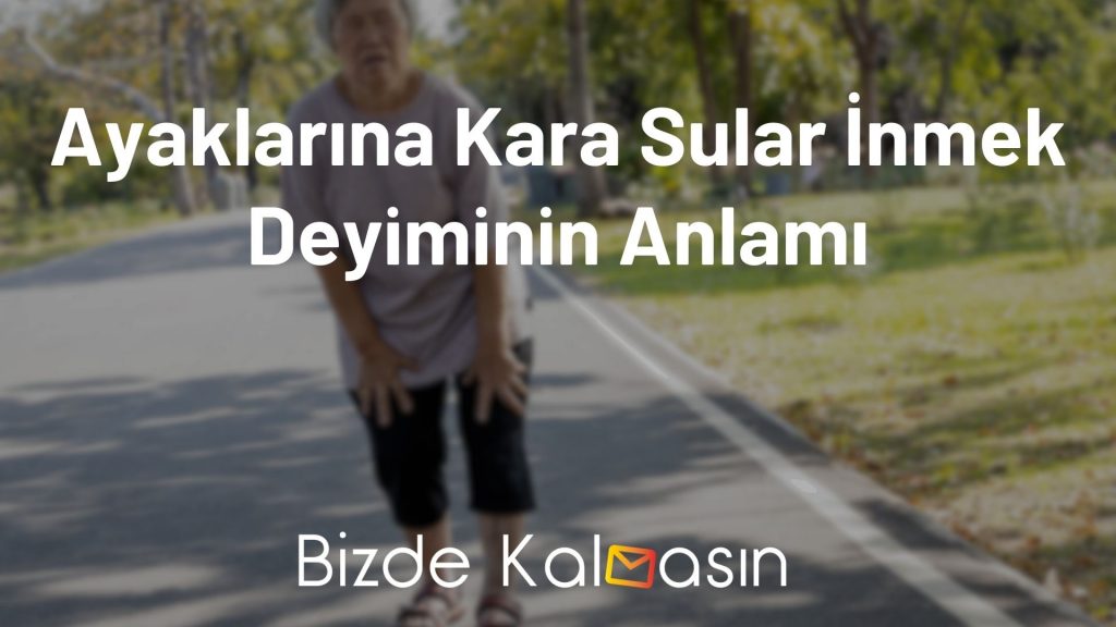 Ayaklarına Kara Sular İnmek Deyiminin Anlamı