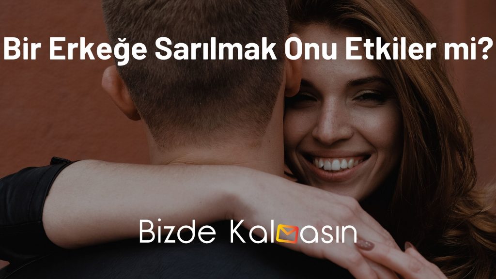 Bir Erkeğe Sarılmak Onu Etkiler mi?