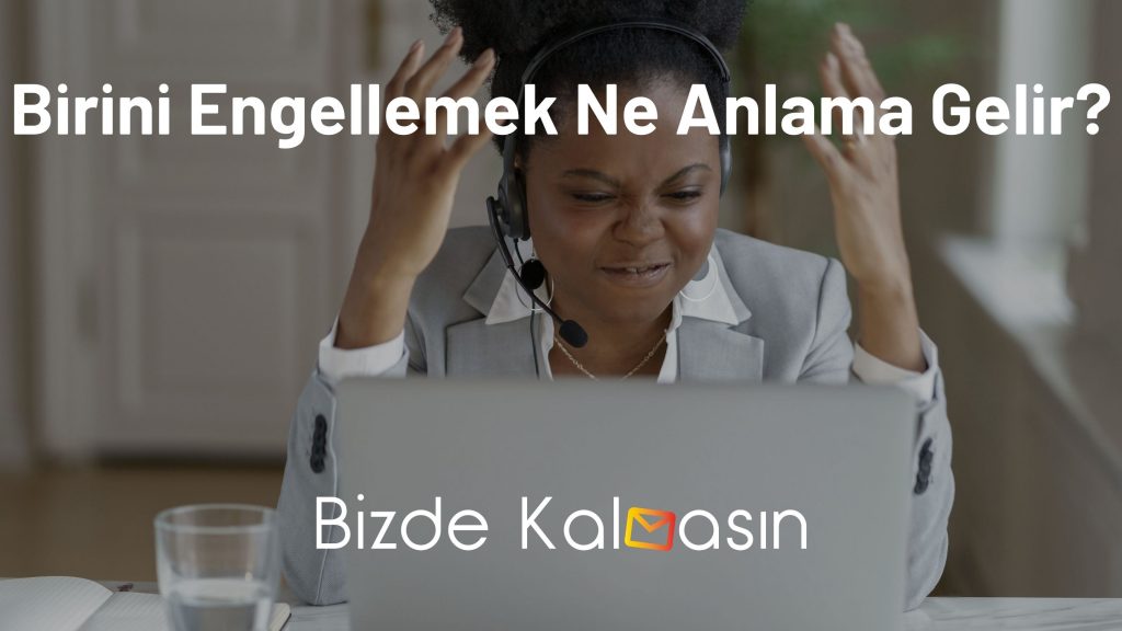 Birini Engellemek Ne Anlama Gelir?