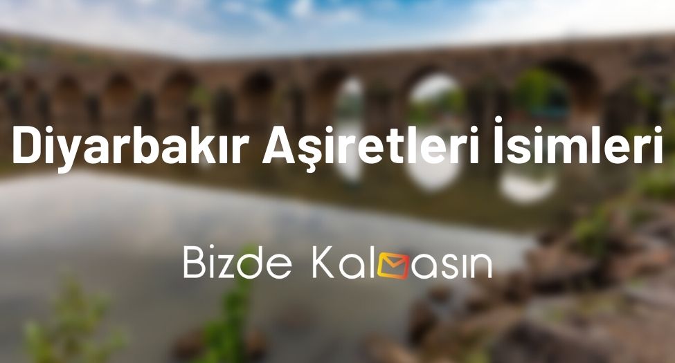 Diyarbakır Aşiretleri İsimleri - Türkiye'nin En Büyük Aşireti Diyarbakır Aşiretleri İsimleri