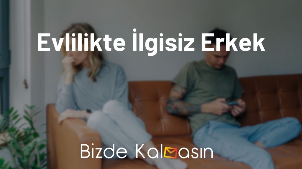 Evlilikte İlgisiz Erkek