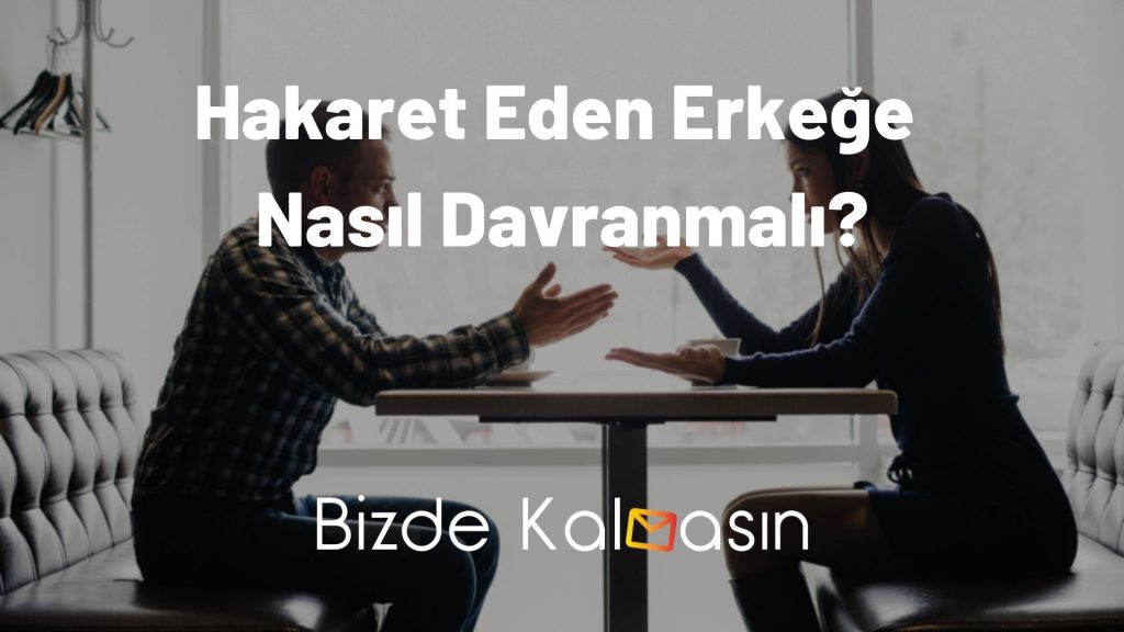 Hakaret Eden Erkeğe Nasıl Davranmalı