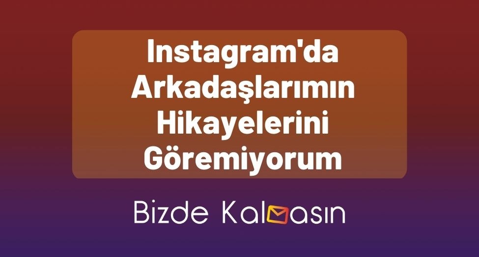 Instagram'da Arkadaşlarımın Hikayelerini Göremiyorum