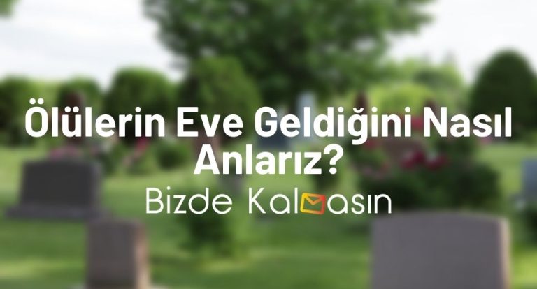 Ölülerin Eve Geldiğini Nasıl Anlarız? Ölüler Ağladığımızı Görür Mü?