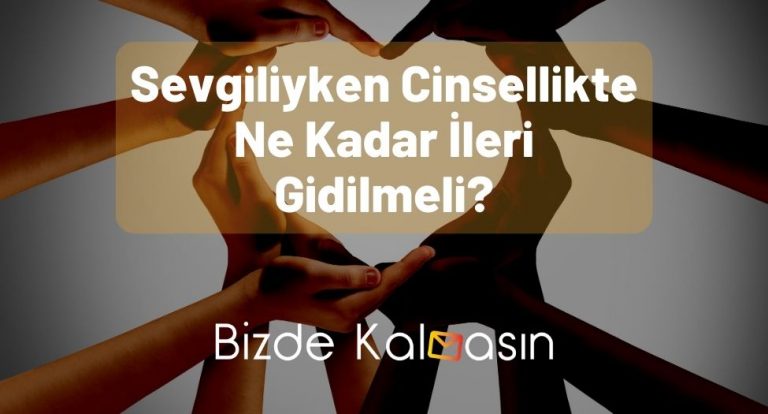 Sevgiliyken Cinsellikte Ne Kadar İleri Gidilmeli? – Tüm Detaylar!