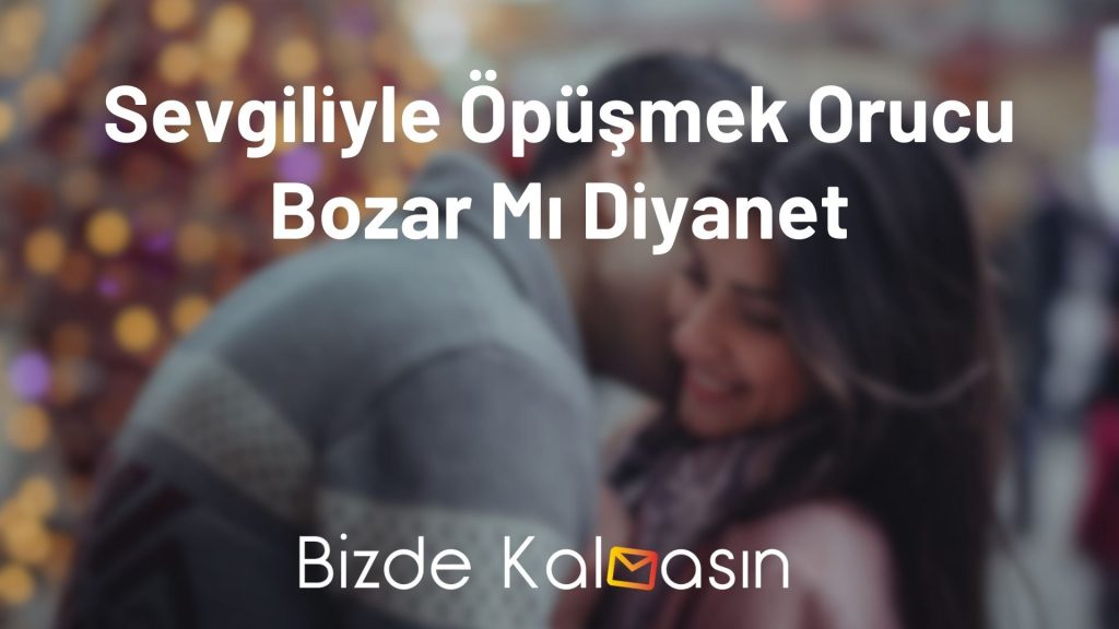 Sevgiliyle Öpüşmek Orucu Bozar Mı Diyanet