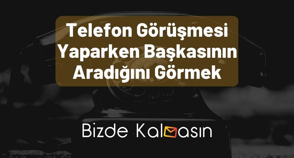 Telefon Görüşmesi Yaparken Başkasının Aradığını Görmek