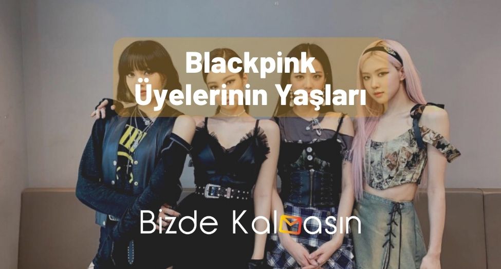 Blackpink Üyelerinin Yaşları - Güncel Boyları! Blackpink Üyelerinin Yaşları