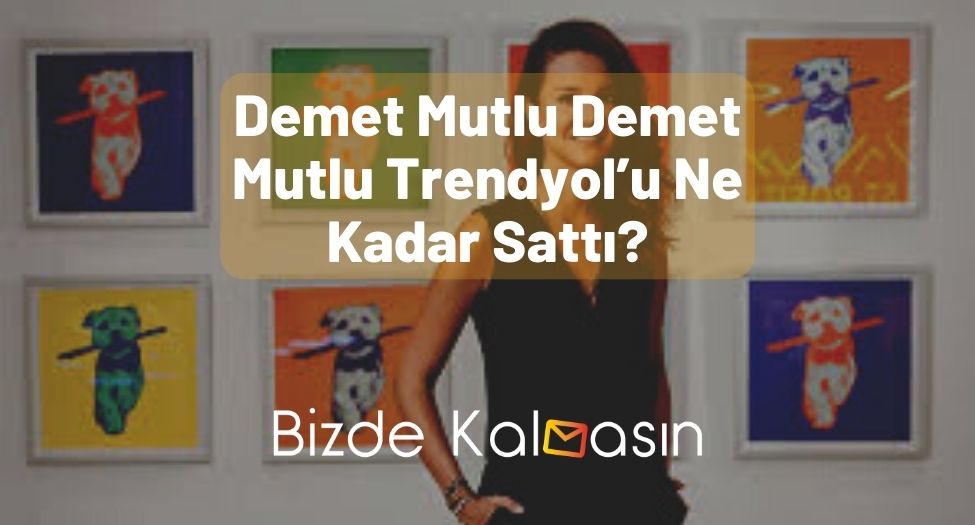 Demet Mutlu Demet Mutlu Trendyol’u Ne Kadar Sattı