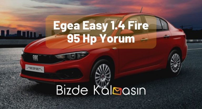 Egea Easy 1.4 Fire 95 Hp Yorum – İşte Detaylar!