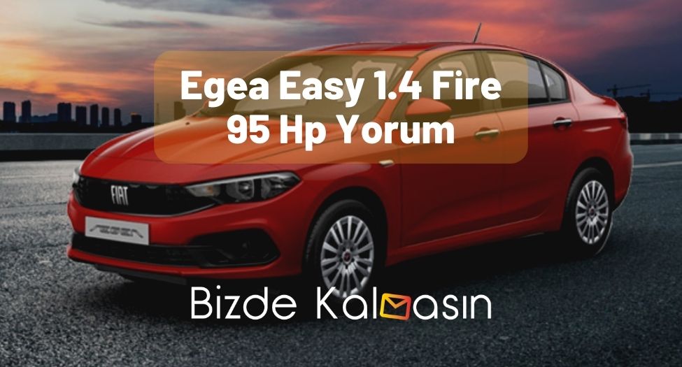 Egea Easy 1.4 Fire 95 Hp Yorum - İşte Detaylar! Egea Easy 1.4 Fire 95 Hp Yorum