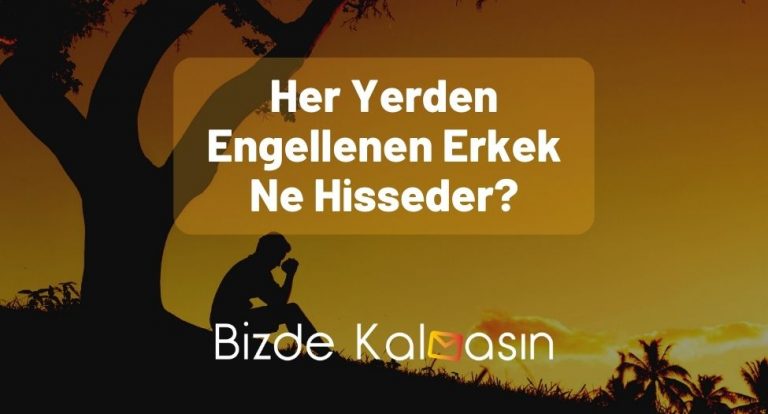 Her Yerden Engellenen Erkek Ne Hisseder? – İşte Detaylar!