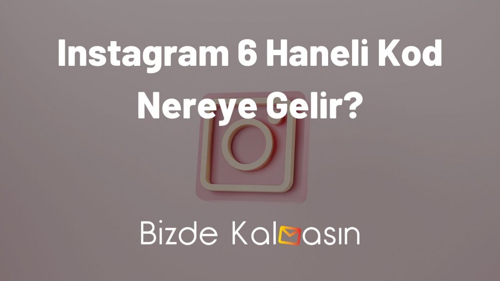 Instagram 6 Haneli Kod Nereye Gelir?