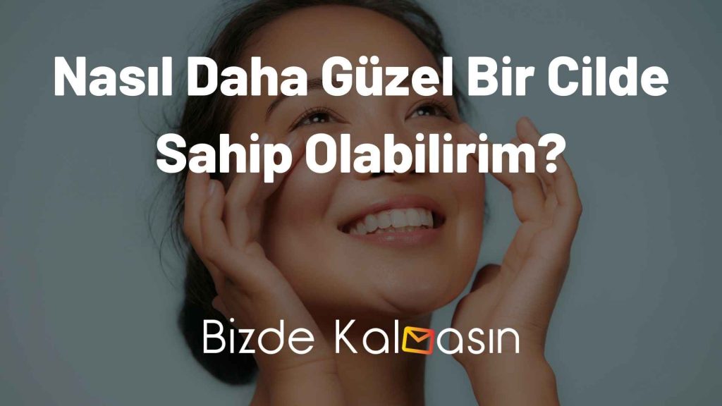 Nasıl Daha Güzel Bir Cilde Sahip Olabilirim?