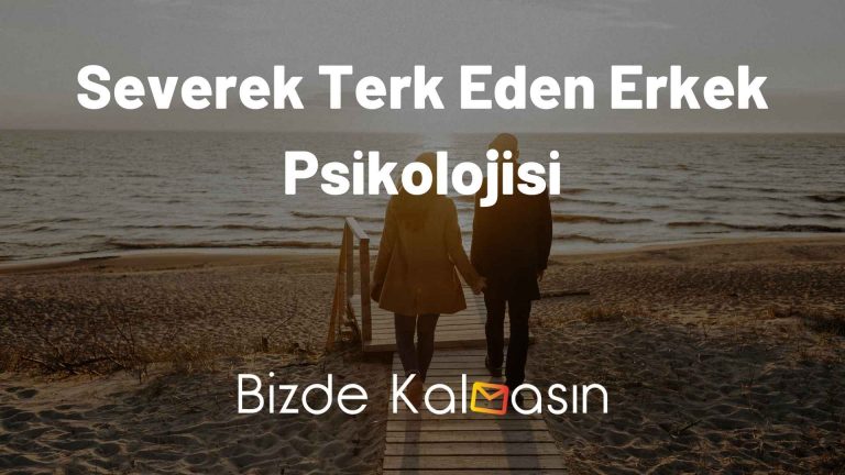 Severek Terk Eden Erkek Psikolojisi – Seviyorum Deyip Terk Eden Erkek