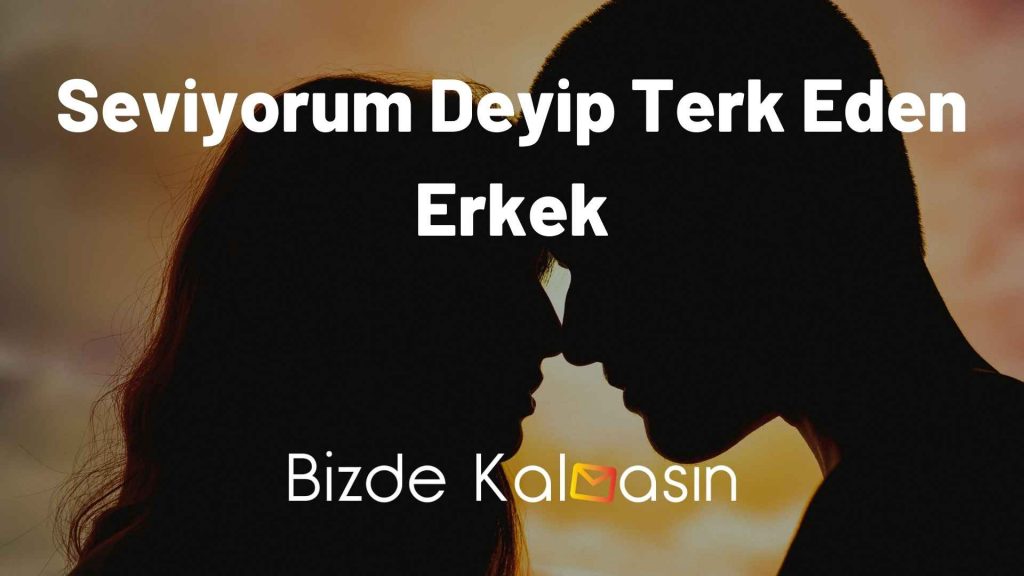 Seviyorum Deyip Terk Eden Erkek