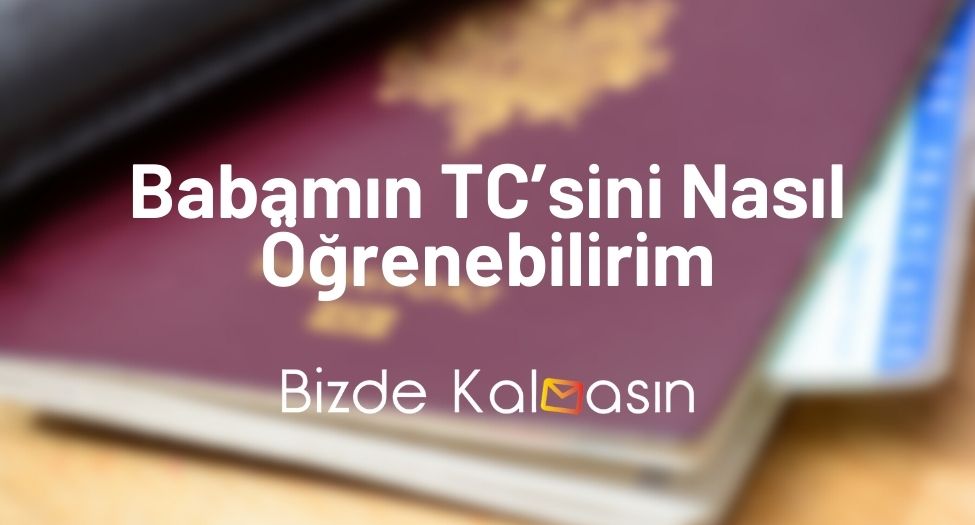 Babamın TC’sini Nasıl Öğrenebilirim - Ailemin TC’sini Öğrenmek Babamın TC’sini Nasıl Öğrenebilirim