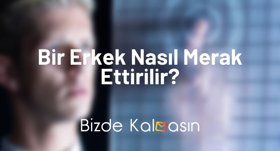 Bir Erkek Nasıl Merak Ettirilir?