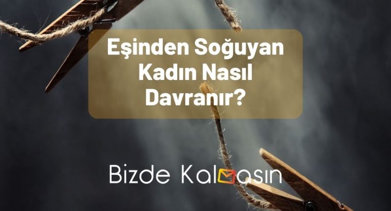 Eşinden Soğuyan Kadın Nasıl Davranır? – Tüm Detaylar!