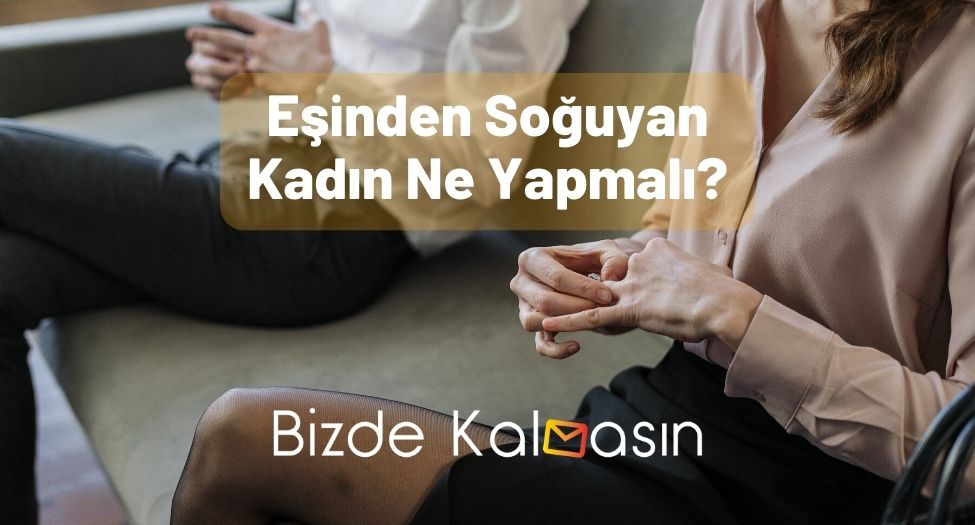 Eşinden Soğuyan Kadın Ne Yapmalı?