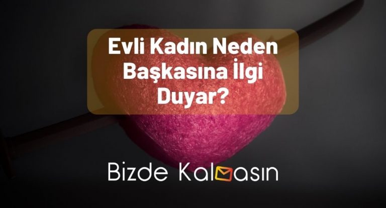 Evli Kadın Neden Başkasına İlgi Duyar?