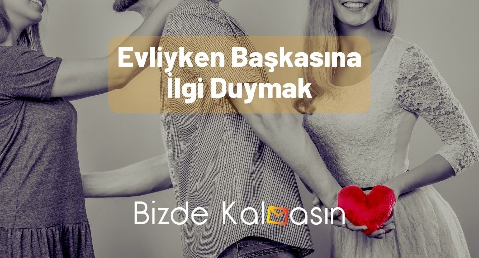 Evliyken Başkasına İlgi Duymak